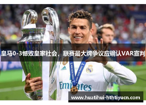 皇马0-3憾败皇家社会，联赛最大牌争议应确认VAR宣判