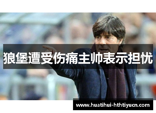 狼堡遭受伤痛主帅表示担忧