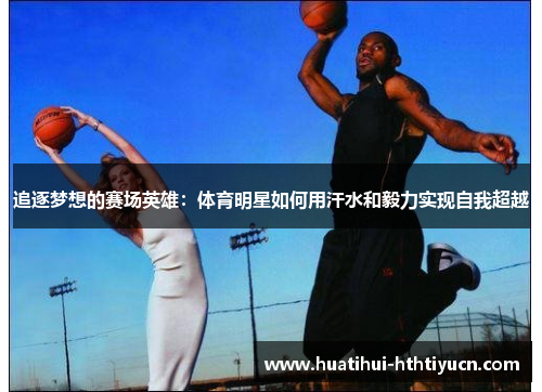 追逐梦想的赛场英雄：体育明星如何用汗水和毅力实现自我超越