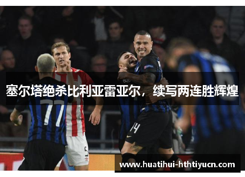 塞尔塔绝杀比利亚雷亚尔，续写两连胜辉煌