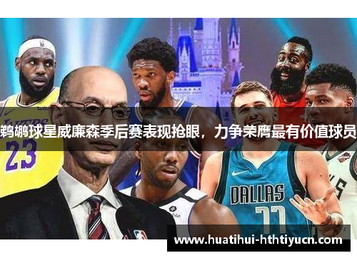 鹈鹕球星威廉森季后赛表现抢眼，力争荣膺最有价值球员