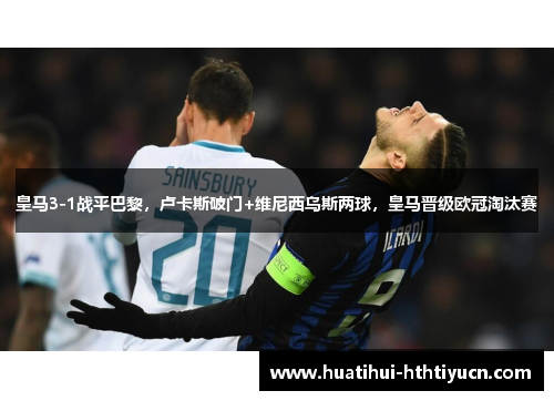 皇马3-1战平巴黎，卢卡斯破门+维尼西乌斯两球，皇马晋级欧冠淘汰赛