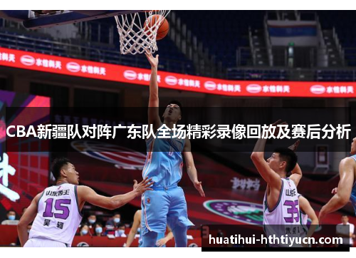 CBA新疆队对阵广东队全场精彩录像回放及赛后分析