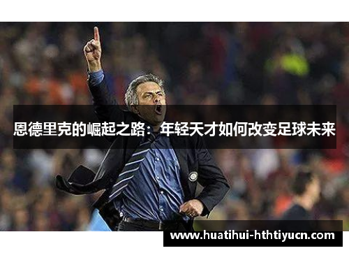 恩德里克的崛起之路：年轻天才如何改变足球未来