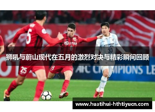 狮吼与蔚山现代在五月的激烈对决与精彩瞬间回顾