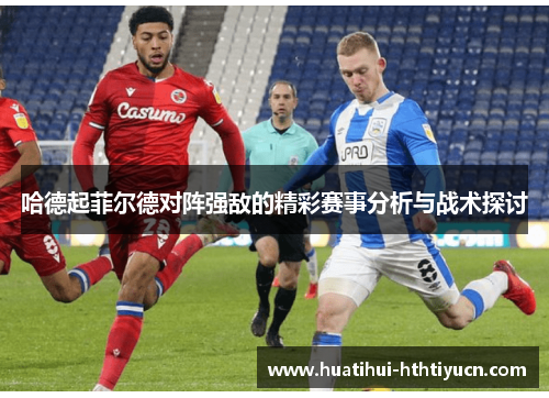 哈德起菲尔德对阵强敌的精彩赛事分析与战术探讨
